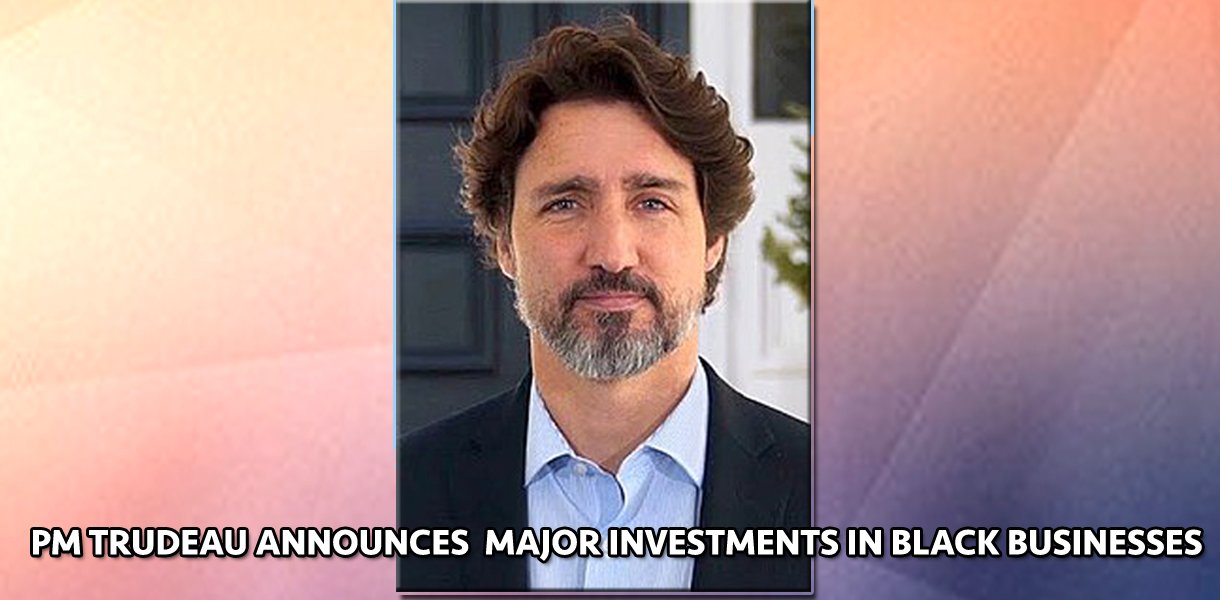 Prime Minister Trudeau makes landmark announcement of   $121 million to assist Black businesses impacted by COVID-19
